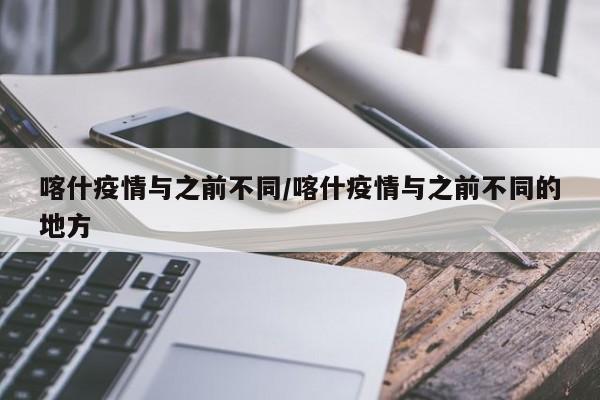 喀什疫情与之前不同/喀什疫情与之前不同的地方